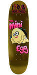 Heroin Mini Egg Skateboard Deck