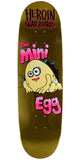 Heroin Mini Egg Skateboard Deck